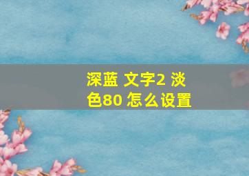 深蓝 文字2 淡色80 怎么设置